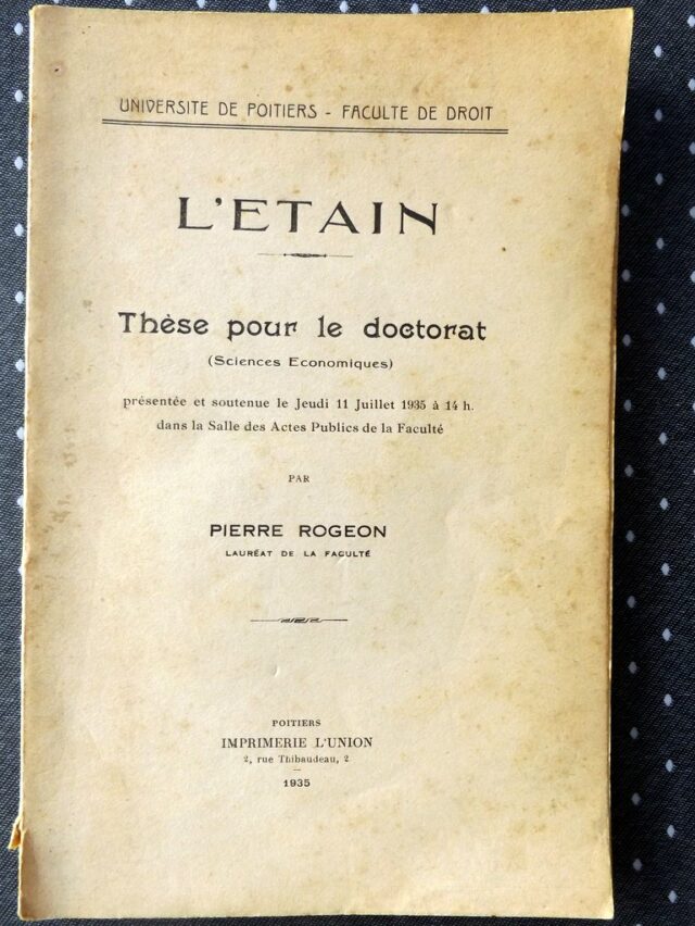 ROGEON, Pierre. : "L'étain. Thèse pour le doctorat (sciences économiques" présentée et soutenue le 11 juillet 1935 à 14h. dans la salle des Actes Publics de la Faculté."