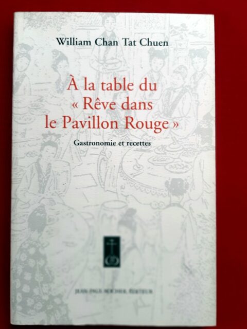 TAT CHUEN, William Chan – “A la table du Rêve dans le pavillon rouge. Gastronomie et recettes du célèbre roman classique chinois du XVIIIe siècle”