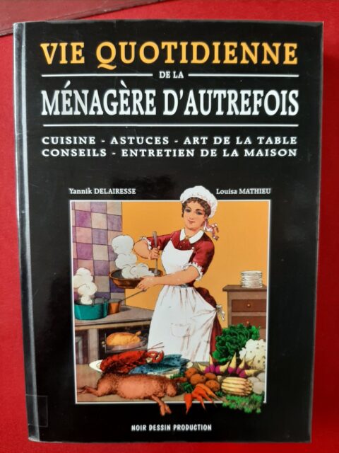 DELAIRESSE, Yannick - MATHIEU, Louisa – “Vie quotidienne de la ménagère d'autrefois. Cuisine, astuces, art de la table, conseils, entretien de la maison.”